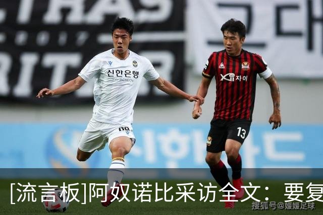 [流言板]阿奴诺比采访全文：要复盘录像找到办法，然后继续提升
